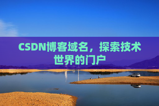 CSDN博客域名,探索技术世界的门户 CSDN博客域名,探索技术世界的门户